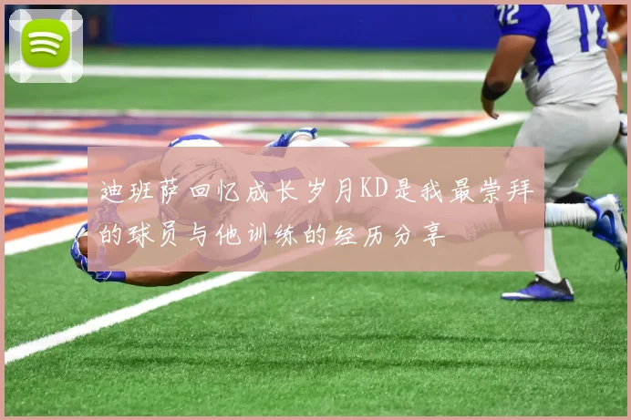 迪班萨回忆成长岁月KD是我最崇拜的球员与他训练的经历分享